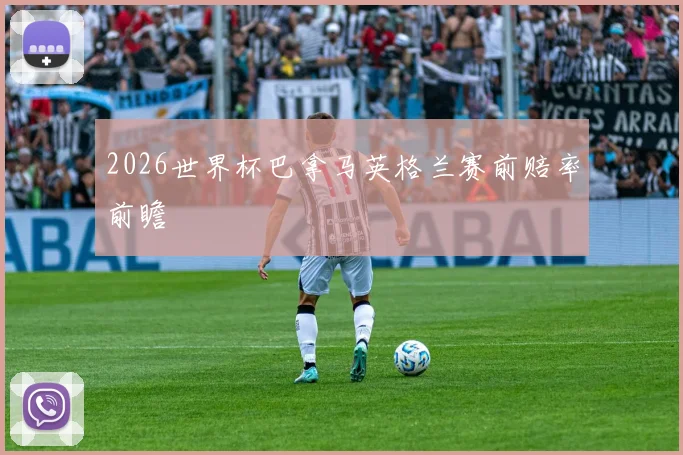 2026世界杯巴拿马英格兰赛前赔率前瞻