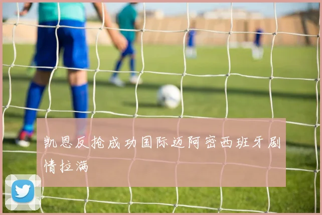 凯恩反抢成功国际迈阿密西班牙剧情拉满