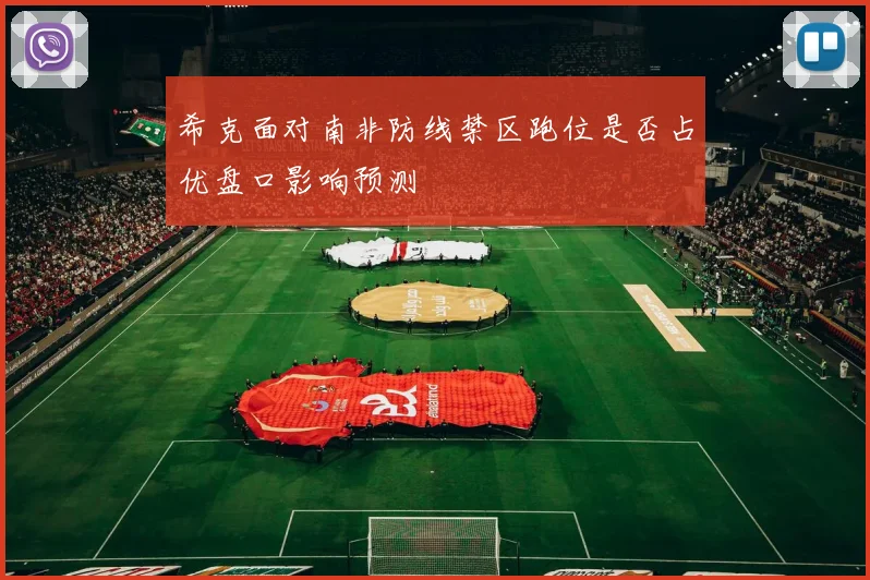 希克面对南非防线禁区跑位是否占优盘口影响预测