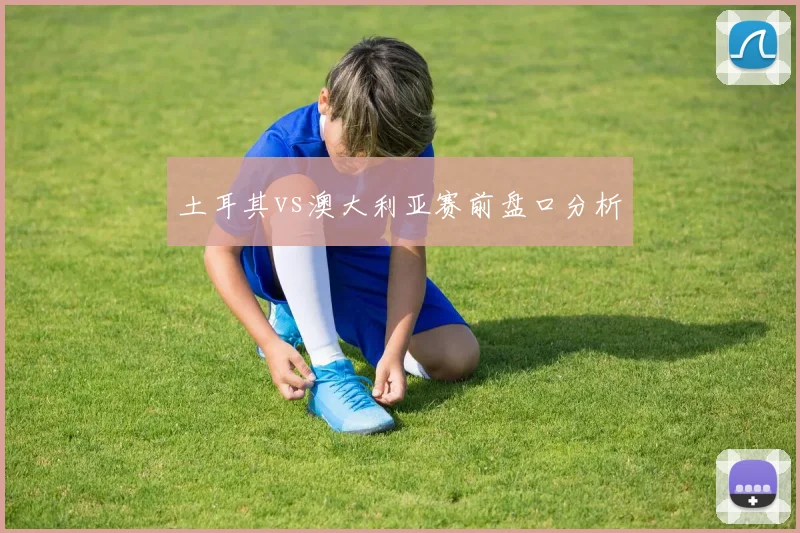土耳其vs澳大利亚赛前盘口分析