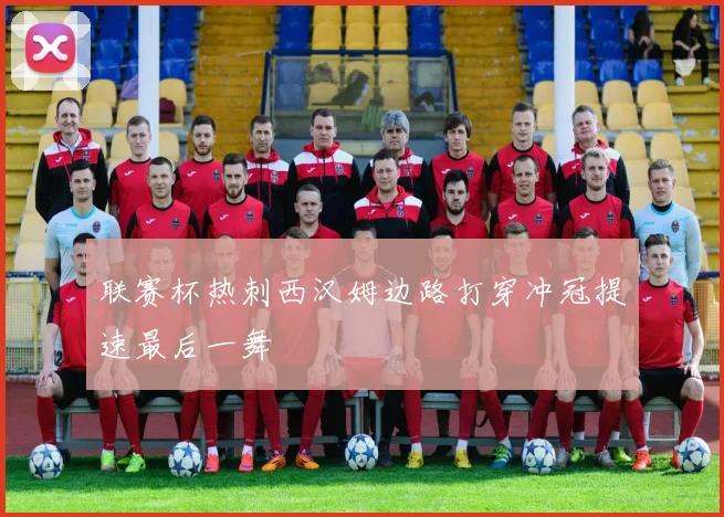 联赛杯热刺西汉姆边路打穿冲冠提速最后一舞