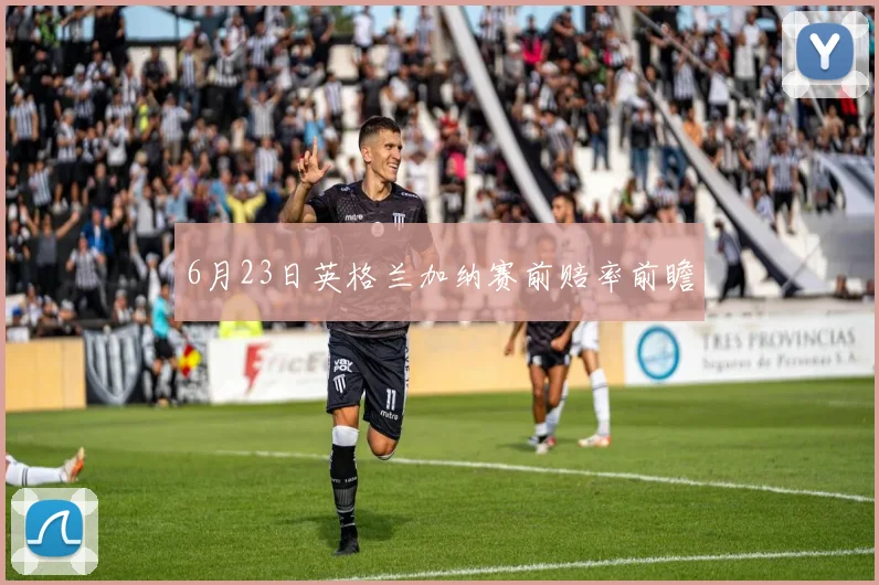 6月23日英格兰加纳赛前赔率前瞻