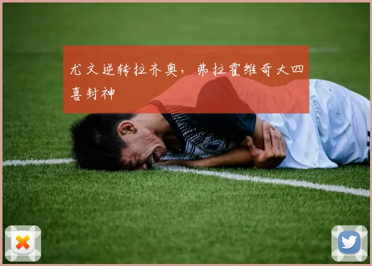 尤文逆转拉齐奥，弗拉霍维奇大四喜封神