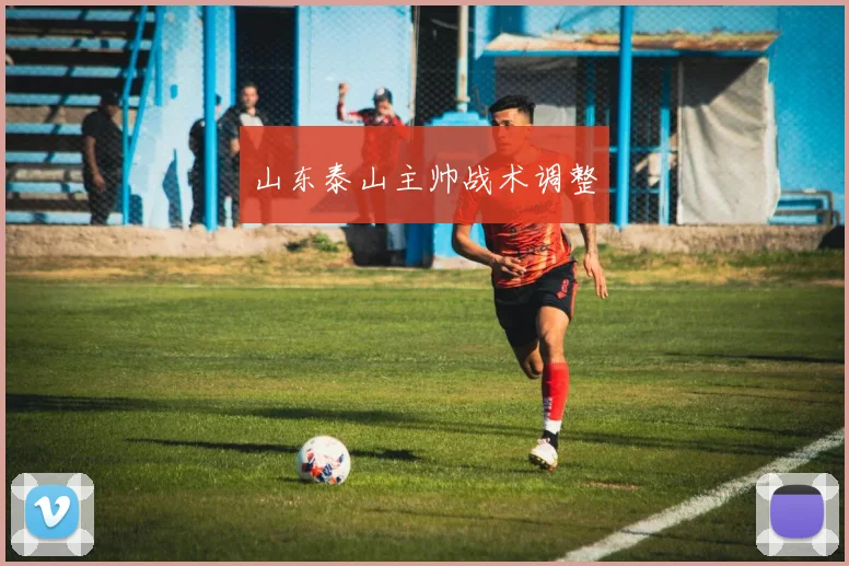 山东泰山主帅战术调整