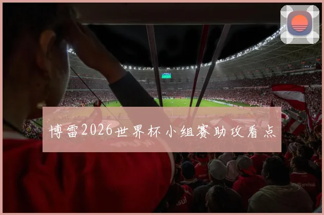博雷2026世界杯小组赛助攻看点